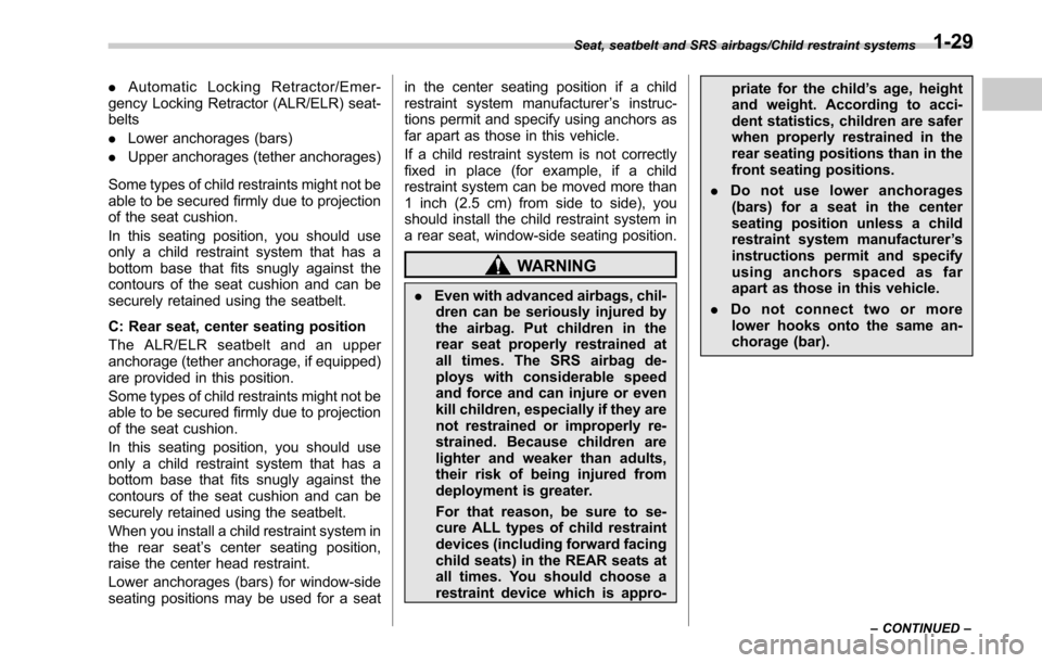 SUBARU OUTBACK 2017 6.G Owners Manual .Automatic Locking Retractor/Emer-
gency Locking Retractor (ALR/ELR) seat-
belts
. Lower anchorages (bars)
. Upper anchorages (tether anchorages)
Some types of child restraints might not be
able to be