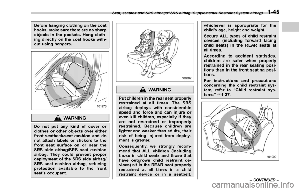 SUBARU OUTBACK 2017 6.G Owners Manual Before hanging clothing on the coat
hooks, make sure there are no sharp
objects in the pockets. Hang cloth-
ing directly on the coat hooks with-
out using hangers.
WARNING
Do not put any kind of cover