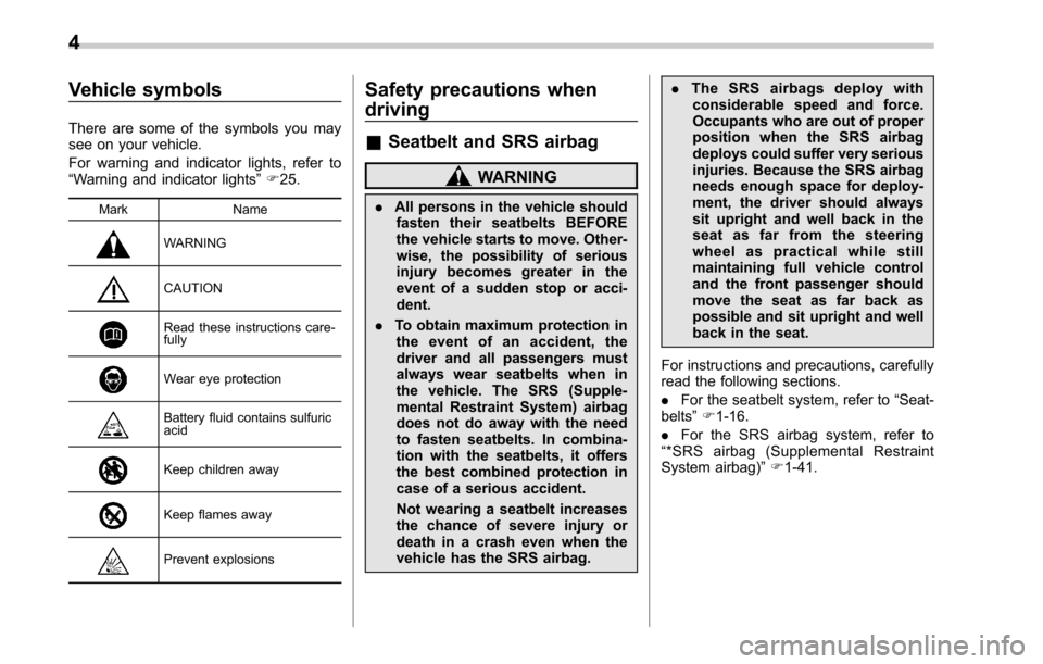 SUBARU OUTBACK 2017 6.G Owners Manual Vehicle symbols
There are some of the symbols you may
see on your vehicle.
For warning and indicator lights, refer to
“Warning and indicator lights”F 25.
Mark Name
WARNING
CAUTION
Read these instr