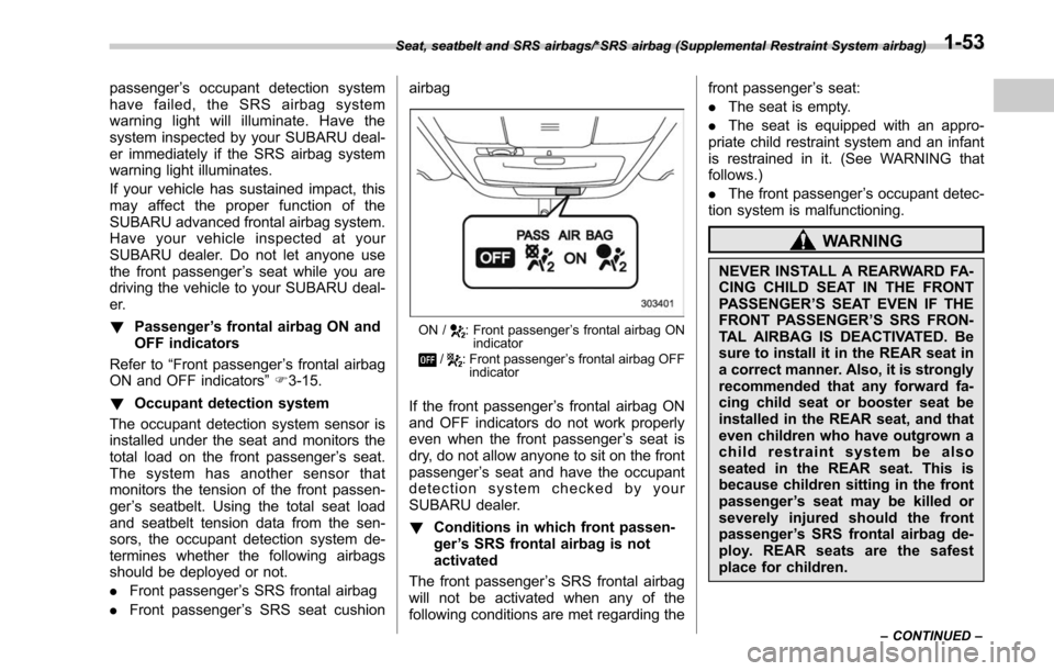 SUBARU OUTBACK 2017 6.G Owners Manual passenger’s occupant detection system
have failed, the SRS airbag system
warning light will illuminate. Have the
system inspected by your SUBARU deal-
er immediately if the SRS airbag system
warning