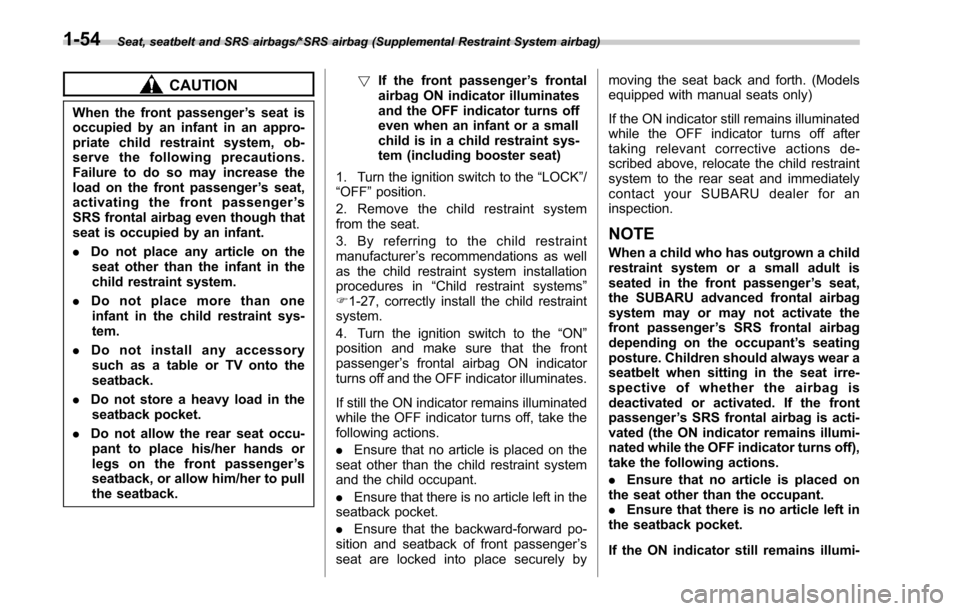 SUBARU OUTBACK 2017 6.G Owners Manual Seat, seatbelt and SRS airbags/*SRS airbag (Supplemental Restraint System airbag)
CAUTION
When the front passenger’s seat is
occupied by an infant in an appro-
priate child restraint system, ob-
ser