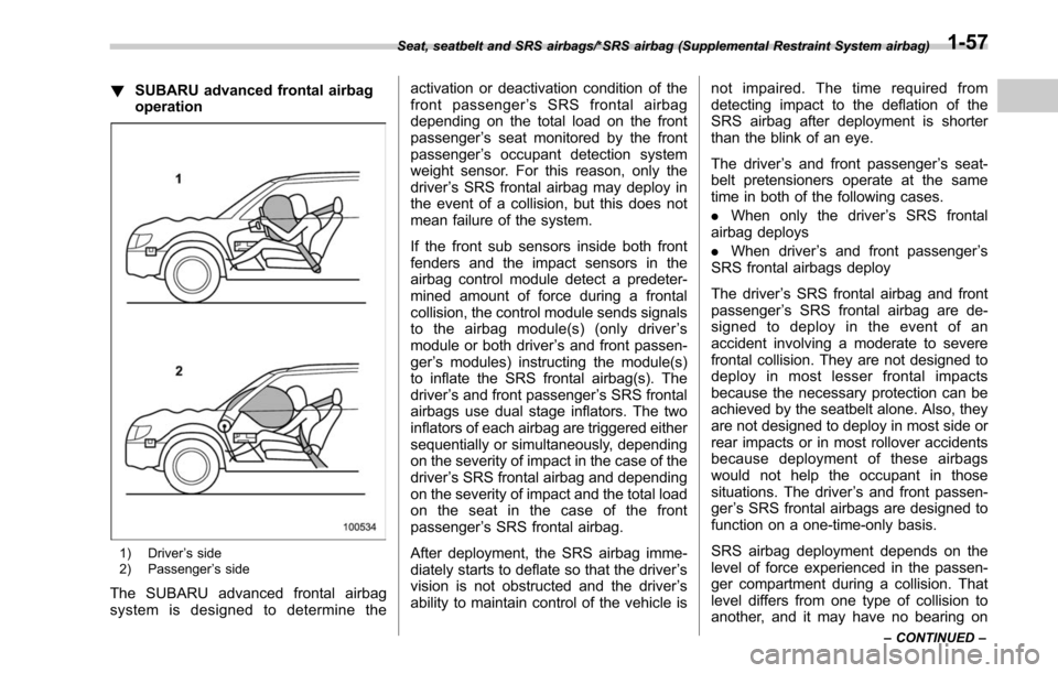SUBARU OUTBACK 2017 6.G Owners Manual !SUBARU advanced frontal airbag
operation
1) Driver ’s side
2) Passenger ’s side
The SUBARU advanced frontal airbag
system is designed to determine the activation or deactivation condition of the
