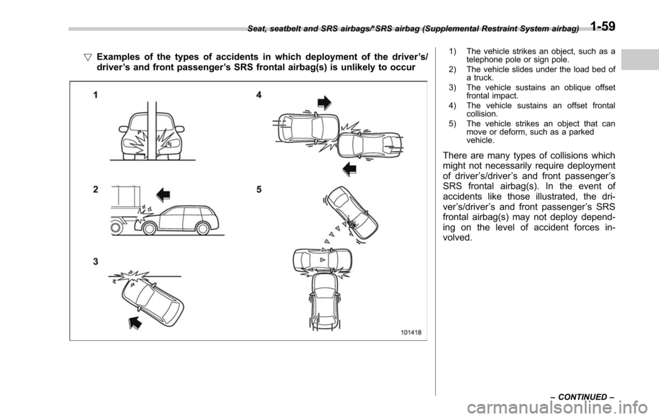 SUBARU OUTBACK 2017 6.G Owners Manual !Examples of the types of accidents in which deployment of the driver ’s/
driver ’s and front passenger ’s SRS frontal airbag(s) is unlikely to occur1) The vehicle strikes an object, such as a
t