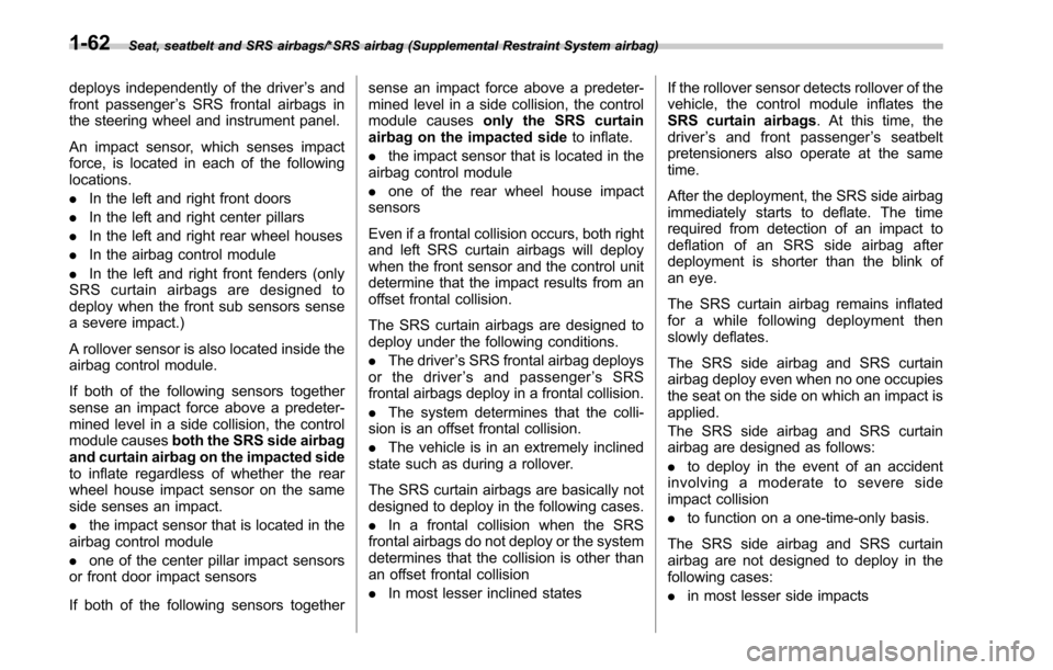 SUBARU OUTBACK 2017 6.G Owners Manual Seat, seatbelt and SRS airbags/*SRS airbag (Supplemental Restraint System airbag)
deploys independently of the driver’s and
front passenger ’s SRS frontal airbags in
the steering wheel and instrum