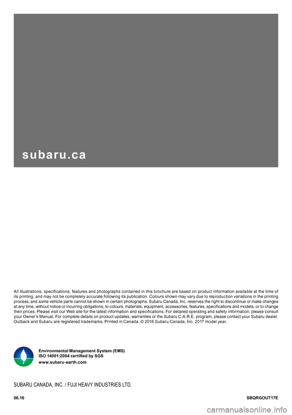 SUBARU OUTBACK 2017 6.G Quick Reference Guide SBQRGOUT17E
All illustrations, specifications, features and photographs contained in this brochure are based on product information available at the time of its printing, and may not be completely acc