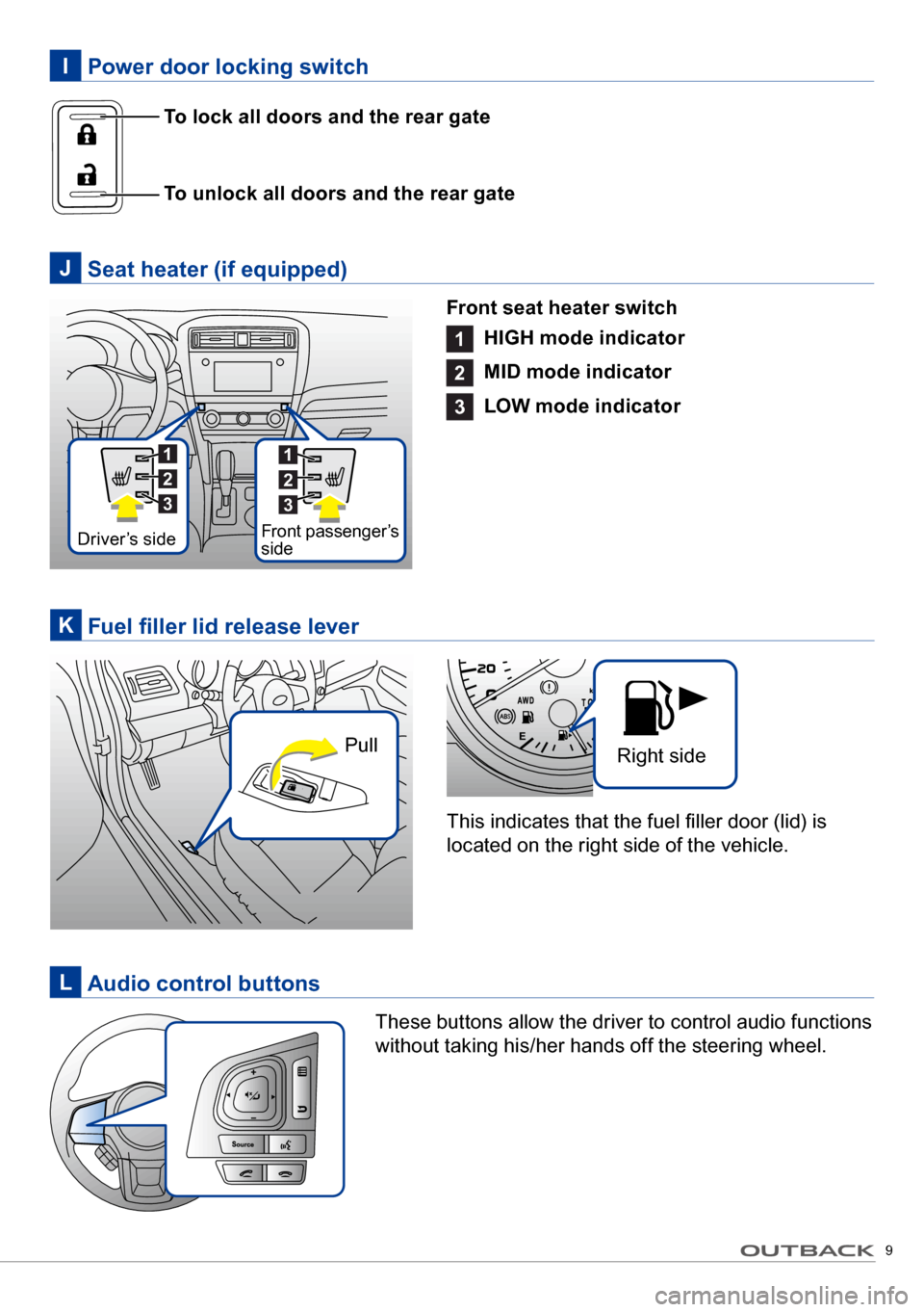 SUBARU OUTBACK 2017 6.G Quick Reference Guide 9
 Power door locking switchI
 Seat heater (if equipped)J
Front seat heater switch
1 
HIGH mode indicator
2  
MID mode indicator
3  
LOW mode indicator
  Audio control buttonsL
These buttons allow the