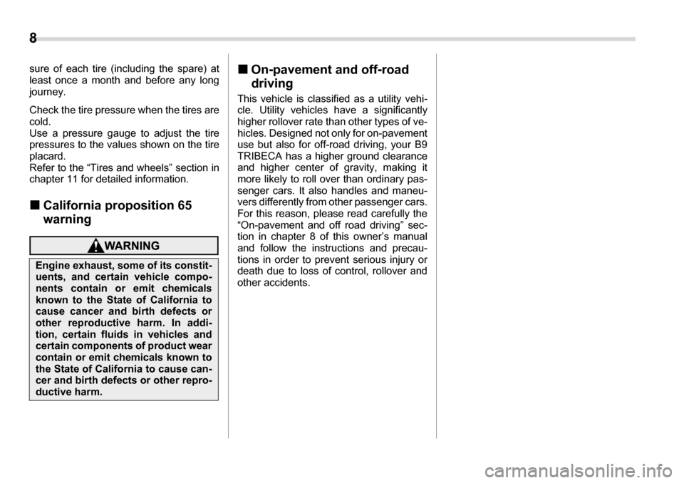 SUBARU TRIBECA 2006 1.G User Guide 8 
sure of each tire (including the spare) at 
least once a month and before any long 
journey. 
Check the tire pressure when the tires are cold. 
Use a pressure gauge to adjust the tire
pressures to 