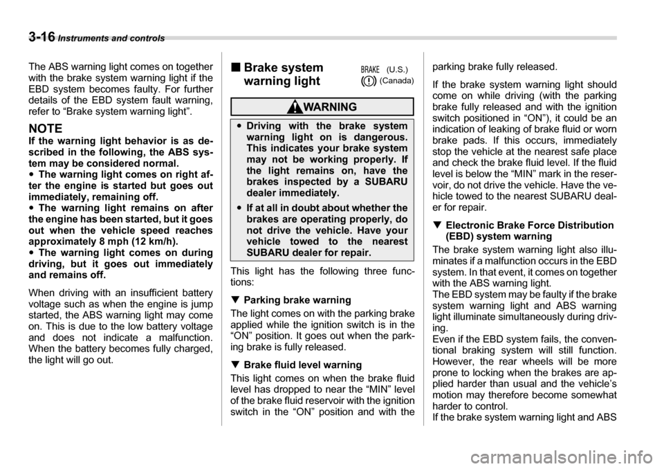 SUBARU TRIBECA 2006 1.G Owners Manual 3-16 Instruments and controls
The ABS warning light comes on together with the brake system warning light if the 
EBD system becomes faulty. For further
details of the EBD system fault warning, 
refer