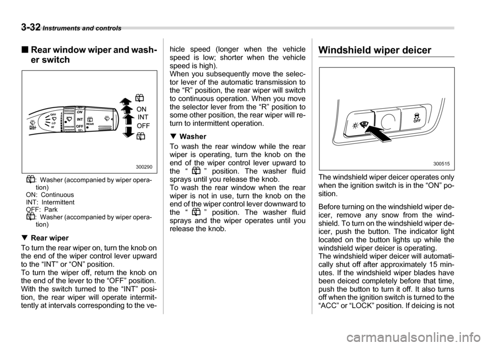 SUBARU TRIBECA 2006 1.G Owners Manual 3-32 Instruments and controls
�„Rear window wiper and wash- er switch
: Washer (accompanied by wiper opera-tion)
ON: Continuous 
INT: Intermittent
OFF: Park : Washer (accompanied by wiper opera-tion