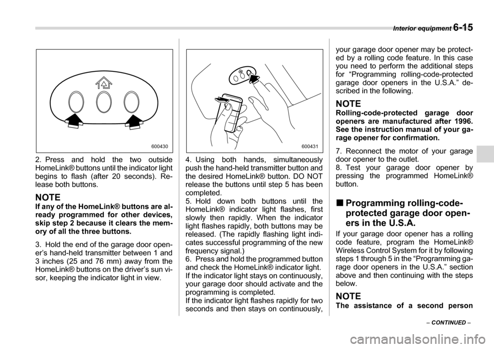 SUBARU TRIBECA 2006 1.G Owners Manual Interior equipment 6-15
– CONTINUED –
2. Press and hold the two outside
HomeLink® buttons until the indicator light
begins to flash (after 20 seconds). Re-
lease both buttons.
NOTE
If any of t SUBARU TRIBECA 2006 1.G Owners Manual Interior equipment 6-15
– CONTINUED –
2. Press and hold the two outside
HomeLink® buttons until the indicator light
begins to flash (after 20 seconds). Re-
lease both buttons.
NOTE
If any of t