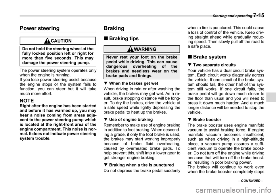 SUBARU TRIBECA 2006 1.G Owners Manual Starting and operating 7-15
– CONTINUED  –
Power steering
The power steering system operates only 
when the engine is running.
If you lose power steering assist because 
the engine stops or the sy