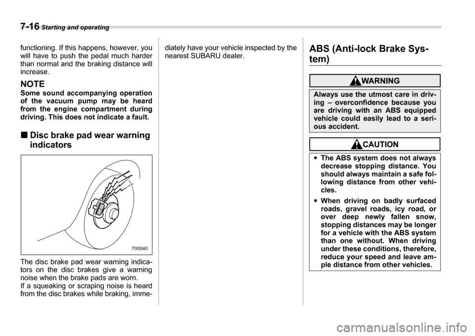 SUBARU TRIBECA 2006 1.G Owners Manual 7-16 Starting and operating
functioning. If this happens, however, you 
will have to push the pedal much harder 
than normal and the braking distance will
increase.
NOTE 
Some sound accompanying opera