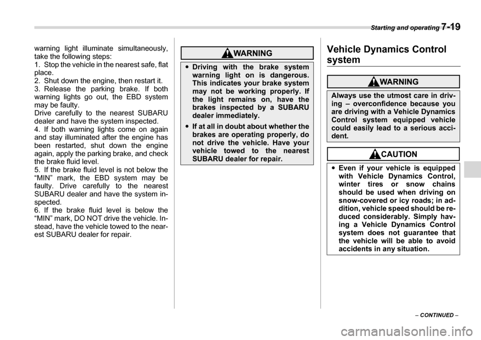 SUBARU TRIBECA 2006 1.G Owners Manual Starting and operating 7-19
– CONTINUED  –
warning light illuminate simultaneously, 
take the following steps: 
1. Stop the vehicle in the nearest safe, flat
place. 
2. Shut down the engine, then 