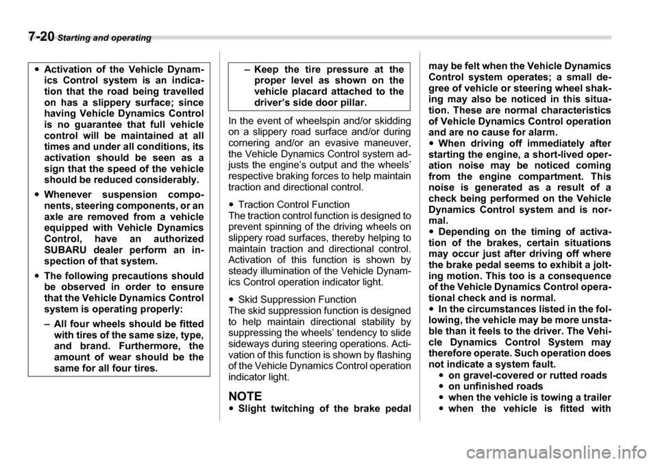 SUBARU TRIBECA 2006 1.G Owners Manual 7-20 Starting and operating
In the event of wheelspin and/or skidding 
on a slippery road surface and/or during 
cornering and/or an evasive maneuver,
the Vehicle Dynamics Control system ad- 
justs th