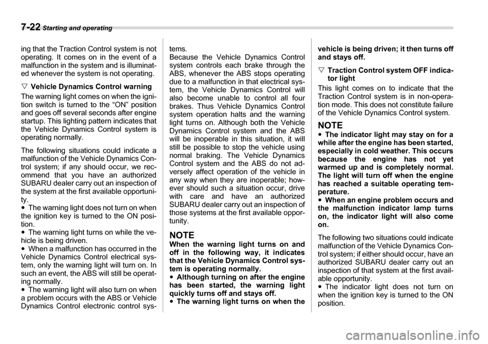 SUBARU TRIBECA 2006 1.G Owners Manual 7-22 Starting and operating
ing that the Traction Control system is not 
operating. It comes on in the event of a 
malfunction in the system and is illuminat-
ed whenever the system is not operating. 