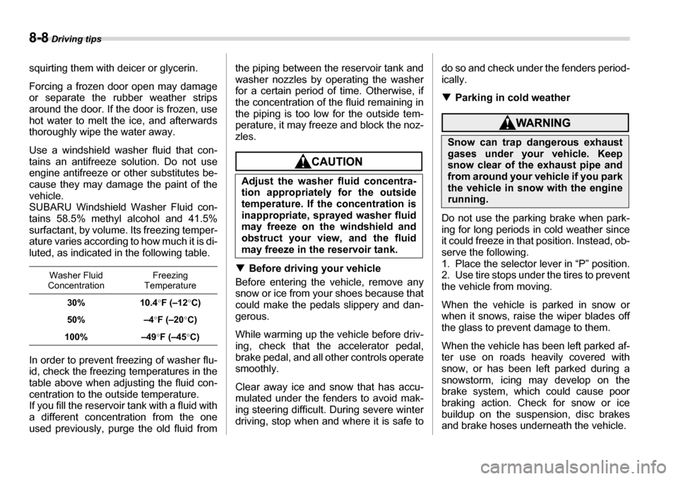 SUBARU TRIBECA 2006 1.G Owners Manual 8-8 Driving tips
squirting them with deicer or glycerin. 
Forcing a frozen door open may damage 
or separate the rubber weather strips
around the door. If the door is frozen, use 
hot water to melt th