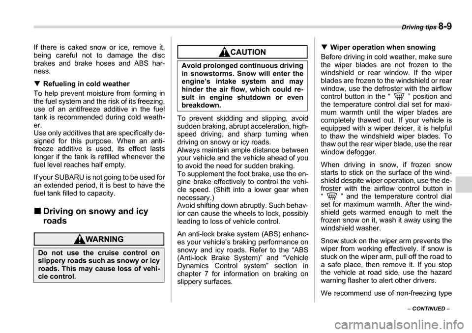 SUBARU TRIBECA 2006 1.G Owners Manual Driving tips 8-9
– CONTINUED  –
If there is caked snow or ice, remove it, 
being careful not to damage the disc 
brakes and brake hoses and ABS har-ness. �T
Refueling in cold weather
To help preve