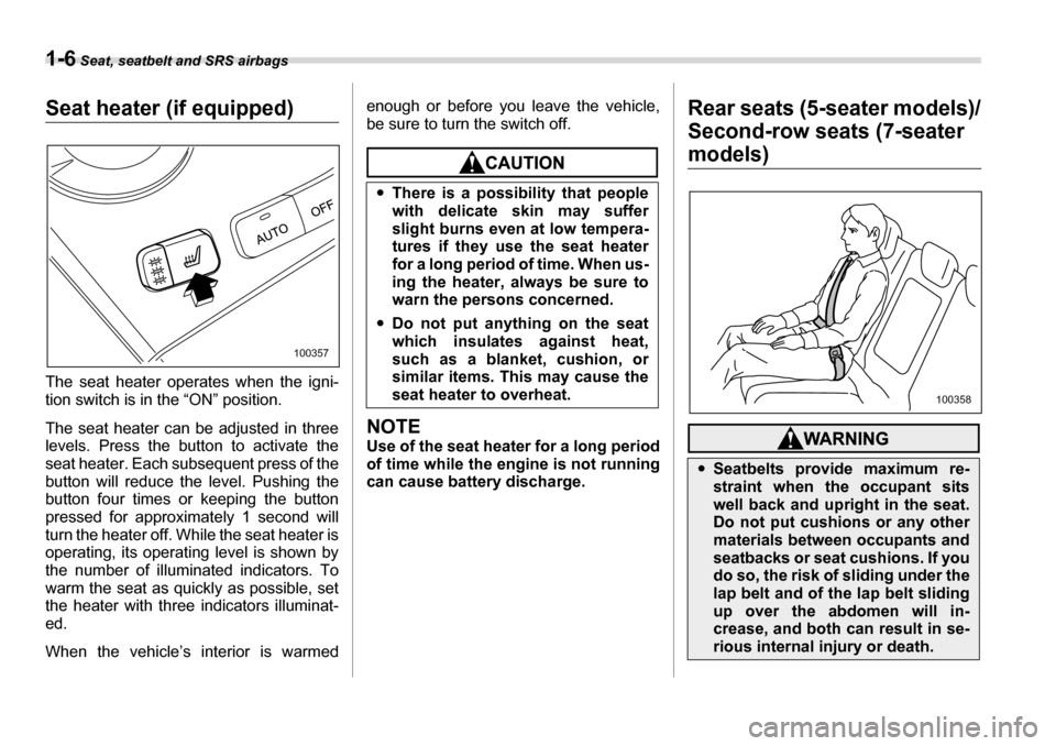 SUBARU TRIBECA 2006 1.G Owners Guide 1-6 Seat, seatbelt and SRS airbags
Seat heater (if equipped) 
The seat heater operates when the igni- 
tion switch is in the “ON” position. 
The seat heater can be adjusted in three 
levels. Press