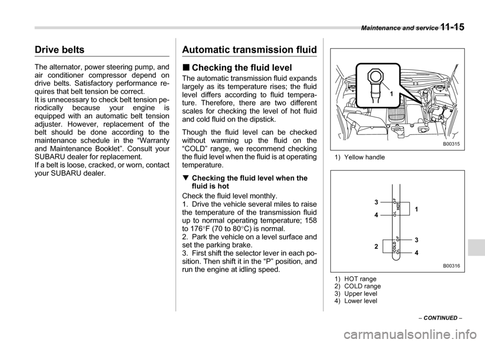 SUBARU TRIBECA 2006 1.G Owners Manual Maintenance and service 11 - 1 5
– CONTINUED –
Drive belts
The alternator, power steering pump, and
air conditioner compressor depend on
drive belts. Satisfactory performance re-
quires that SUBARU TRIBECA 2006 1.G Owners Manual Maintenance and service 11 - 1 5
– CONTINUED –
Drive belts
The alternator, power steering pump, and
air conditioner compressor depend on
drive belts. Satisfactory performance re-
quires that