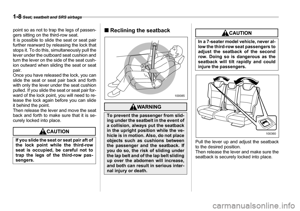 SUBARU TRIBECA 2006 1.G Owners Guide 1-8 Seat, seatbelt and SRS airbags
point so as not to trap the legs of passen- 
gers sitting on the third-row seat. 
It is possible to slide the seat or seat pairfurther rearward by releasing the lock