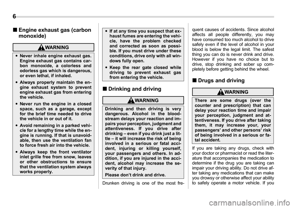 SUBARU TRIBECA 2006 1.G Owners Manual 6 
�„ Engine exhaust gas (carbon  
monoxide)
�„Drinking and driving
Drunken driving is one of the most fre- quent causes of accidents. Since alcohol 
affects all people differently, you may 
have 