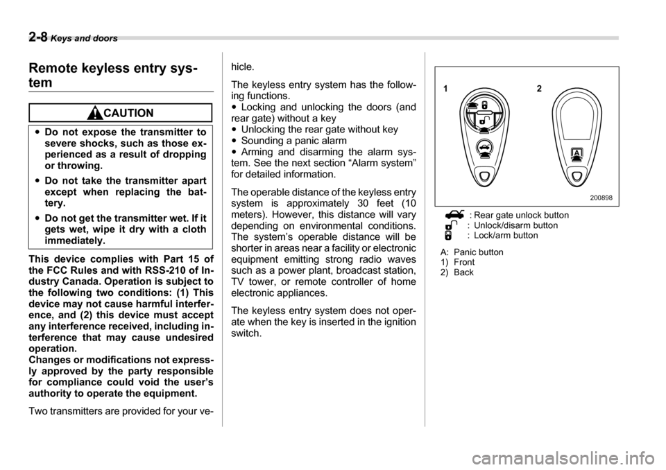 SUBARU TRIBECA 2007 1.G Owners Manual 2-8 Keys and doors
Remote keyless entry sys-
tem
This device complies with Part 15 of 
the FCC Rules and with RSS-210 of In- 
dustry Canada. Operation is subject to
the following two conditions: (1) T