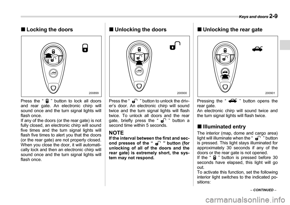 SUBARU TRIBECA 2007 1.G Owners Manual Keys and doors 2-9
– CONTINUED  –
�„
Locking the doors
Press the “ ” button to lock all doors 
and rear gate. An electronic chirp will 
sound once and the turn signal lights will
flash once.