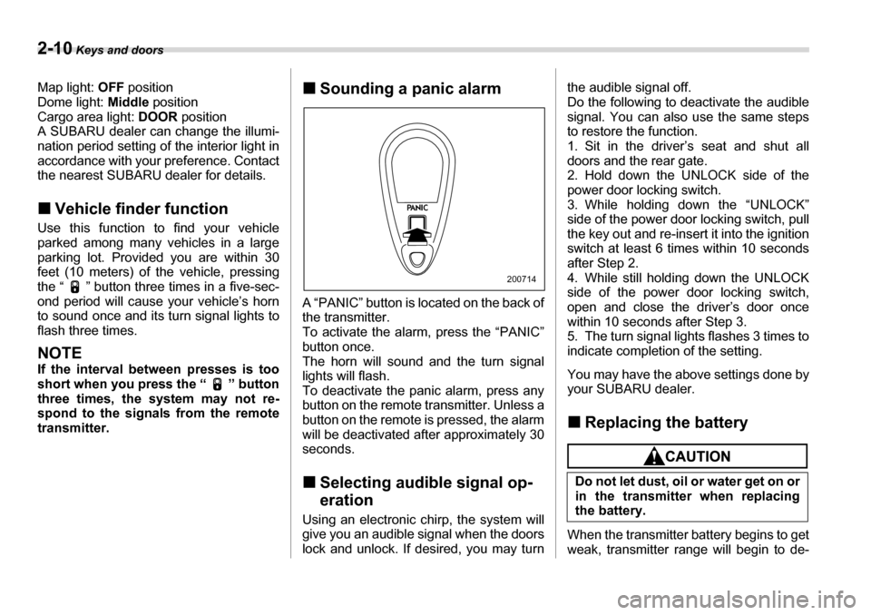 SUBARU TRIBECA 2007 1.G Owners Manual 2-10 Keys and doors
Map light:  OFF position 
Dome light:  Middle position 
Cargo area light:  DOOR position
A SUBARU dealer can change the illumi- 
nation period setting of the interior light in 
acc