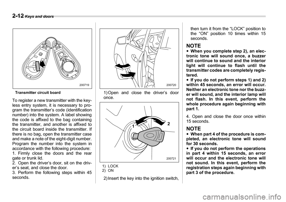 SUBARU TRIBECA 2007 1.G Owners Manual 2-12 Keys and doors
Transmitter circuit board
To register a new transmitter with the key- 
less entry system, it is necessary to pro-
gram the transmitter’s code (identification 
number) into the sy