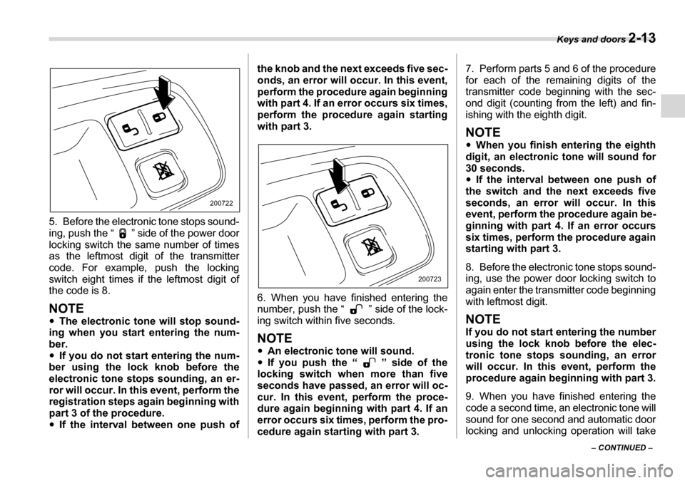 SUBARU TRIBECA 2007 1.G Owners Manual Keys and doors 2-13
– CONTINUED  –
5. Before the electronic tone stops sound- 
ing, push the “ ” side of the power door
locking switch the same number of times
as the leftmost digit of the tra