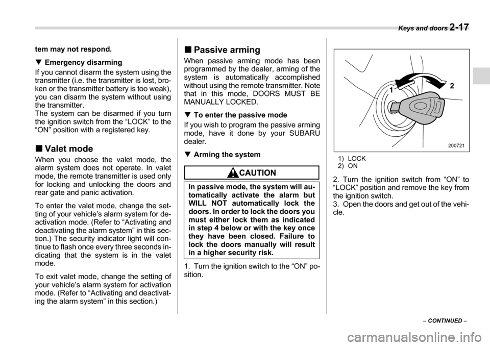 SUBARU TRIBECA 2007 1.G Owners Manual Keys and doors 2-17
– CONTINUED  –
tem may not respond. �T
Emergency disarming
If you cannot disarm the system using the 
transmitter (i.e. the transmitter is lost, bro-
ken or the transmitter bat
