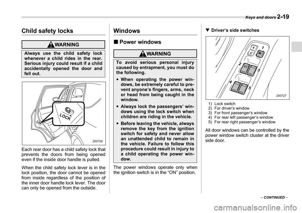 SUBARU TRIBECA 2007 1.G Owners Manual Keys and doors 2-19
– CONTINUED  –
Child safety locks
Each rear door has a child safety lock that 
prevents the doors from being opened 
even if the inside door handle is pulled. 
When the child s