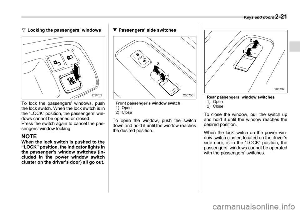 SUBARU TRIBECA 2007 1.G Owners Manual Keys and doors 2-21
�VLocking the passengers’ windows
To lock the passengers’ windows, push 
the lock switch. When the lock switch is in
the “LOCK” position, the passengers’ win-
dows cannot