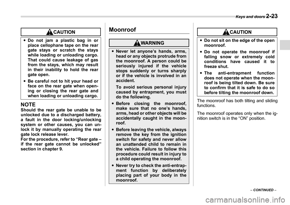 SUBARU TRIBECA 2007 1.G Owners Manual Keys and doors 2-23
– CONTINUED  –
NOTE 
Should the rear gate be unable to be 
unlocked due to a discharged battery, 
a fault in the door locking/unlocking
system or other causes, you can un- 
loc