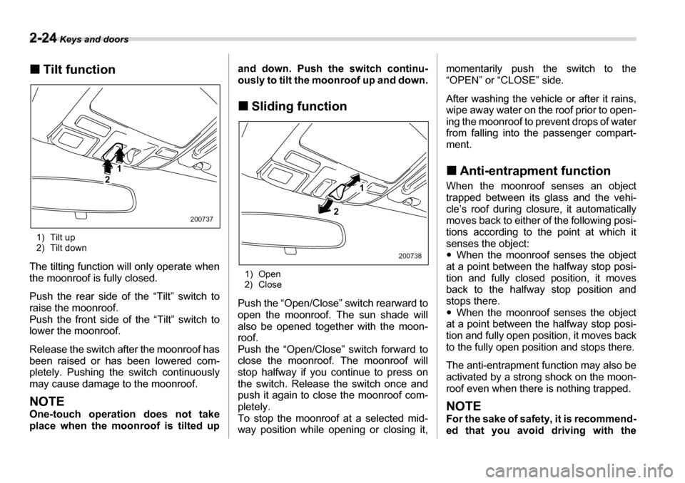 SUBARU TRIBECA 2007 1.G Owners Manual 2-24 Keys and doors
�„Tilt function
1) Tilt up 
2) Tilt down
The tilting function will only operate when 
the moonroof is fully closed. 
Push the rear side of the “Tilt” switch to 
raise the moo