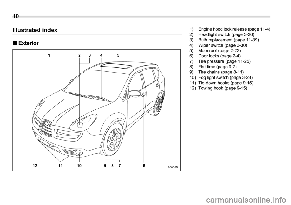 SUBARU TRIBECA 2007 1.G Owners Manual 10 
Illustrated index �„Exterior
45
23
1
12 11 10 9 8 7 6
000085
1) Engine hood lock release (page 11-4) 
2) Headlight switch (page 3-26)
3) Bulb replacement (page 11-39) 
4) Wiper switch (page 3-30