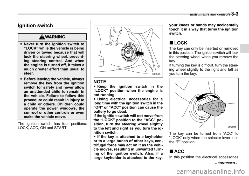 SUBARU TRIBECA 2007 1.G Owners Manual Instruments and controls 3-3
– CONTINUED  –
Instruments and controlsIgnition switch
The ignition switch has four positions: 
LOCK, ACC, ON and START.
NOTE �yKeep the ignition switch in the
“LOCK