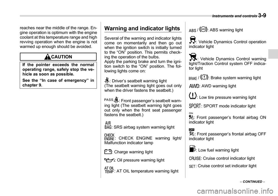 SUBARU TRIBECA 2007 1.G Owners Manual Instruments and controls 3-9
– CONTINUED  –
reaches near the middle of the range. En- 
gine operation is optimum with the engine 
coolant at this temperature range and high
revving operation when 