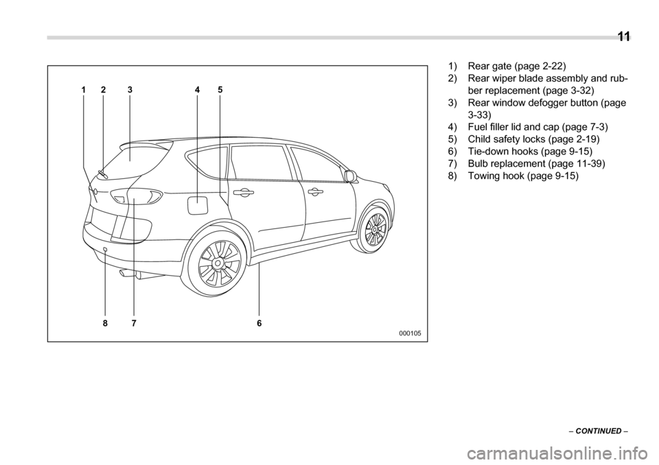 SUBARU TRIBECA 2007 1.G User Guide  11
–  CONTINUED  –
4
7
86 5
23
1
000105
1) Rear gate (page 2-22) 
2) Rear wiper blade assembly and rub-
ber replacement (page 3-32)
3) Rear window defogger button (page  3-33)
4) Fuel filler lid 