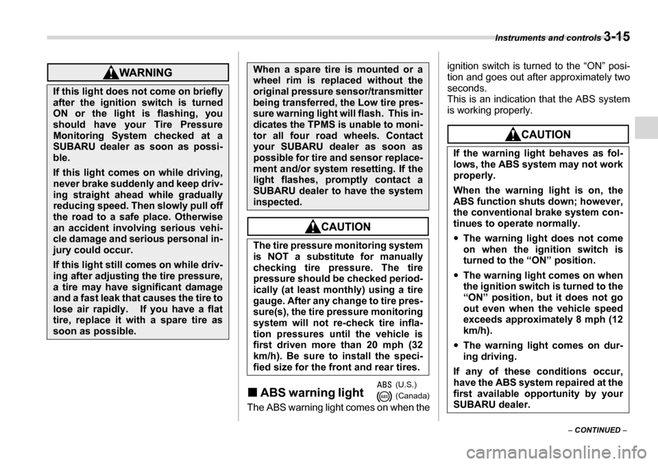 SUBARU TRIBECA 2007 1.G Owners Manual Instruments and controls 3-15
– CONTINUED  –
�„ABS warning light     
The ABS warning light comes on when the ignition switch is turned to the “ON” posi- 
tion and goes out after approximate