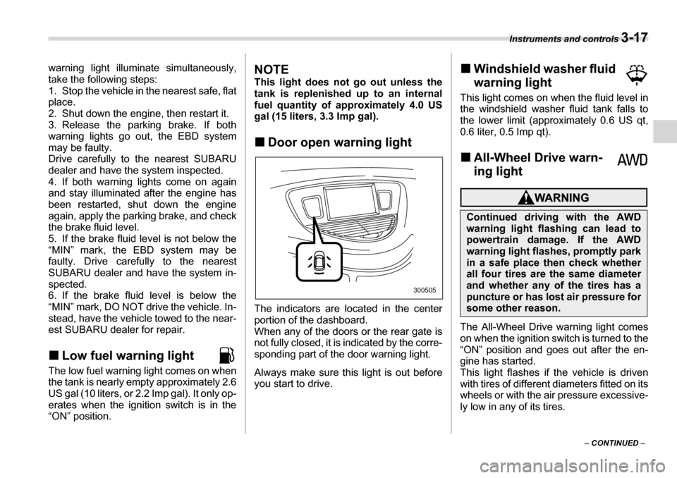 SUBARU TRIBECA 2007 1.G Owners Manual Instruments and controls 3-17
– CONTINUED  –
warning light illuminate simultaneously, 
take the following steps: 
1. Stop the vehicle in the nearest safe, flat
place. 
2. Shut down the engine, the