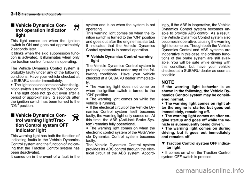 SUBARU TRIBECA 2007 1.G Owners Manual 3-18 Instruments and controls
�„Vehicle Dynamics Con- 
trol operation indicator light
This light comes on when the ignition 
switch is ON and goes out approximately 
2 seconds later. 
It blinks when