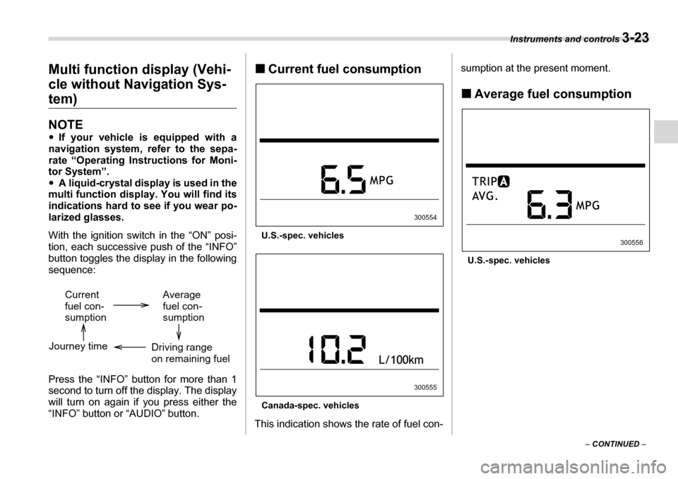 SUBARU TRIBECA 2007 1.G Owners Manual Instruments and controls 3-23
– CONTINUED  –
Multi function display (Vehi- cle without Navigation Sys-
tem)
NOTE �y
If your vehicle is equipped with a
navigation system, refer to the sepa- rate 