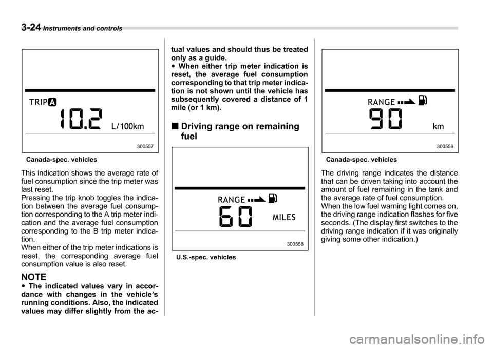 SUBARU TRIBECA 2007 1.G Owners Manual 3-24 Instruments and controls
Canada-spec. vehicles
This indication shows the average rate of 
fuel consumption since the trip meter was
last reset. 
Pressing the trip knob toggles the indica- 
tion b