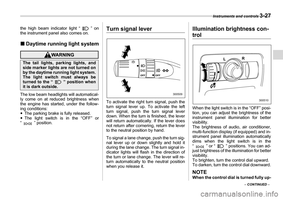SUBARU TRIBECA 2007 1.G Owners Manual Instruments and controls 3-27
– CONTINUED  –
the high beam indicator light “ ” on 
the instrument panel also comes on. �„
Daytime running light system
The low beam headlights will automatica