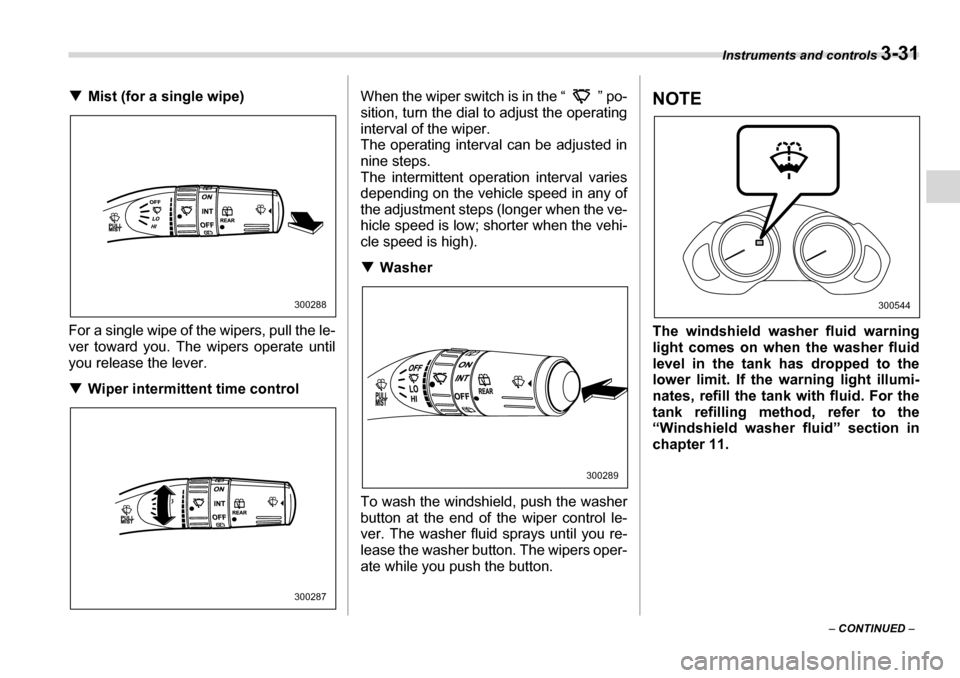SUBARU TRIBECA 2007 1.G Owners Manual Instruments and controls 3-31
– CONTINUED  –
�T
Mist (for a single wipe)
For a single wipe of the wipers, pull the le- 
ver toward you. The wipers operate until
you release the lever. �T Wiper int