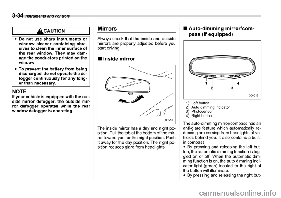 SUBARU TRIBECA 2007 1.G Owners Manual 3-34 Instruments and controls
NOTE 
If your vehicle is equipped with the out- 
side mirror defogger, the outside mir-
ror defogger operates while the rear 
window defogger is operating.
Mirrors 
Alway