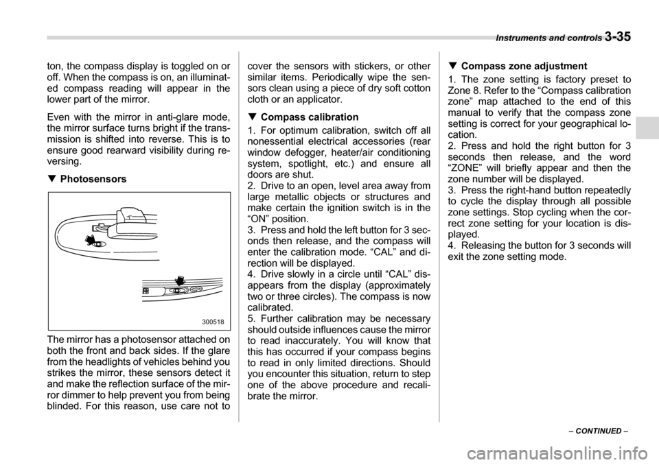 SUBARU TRIBECA 2007 1.G Owners Manual Instruments and controls 3-35
– CONTINUED  –
ton, the compass display is toggled on or 
off. When the compass is on, an illuminat- 
ed compass reading will appear in the
lower part of the mirror. 