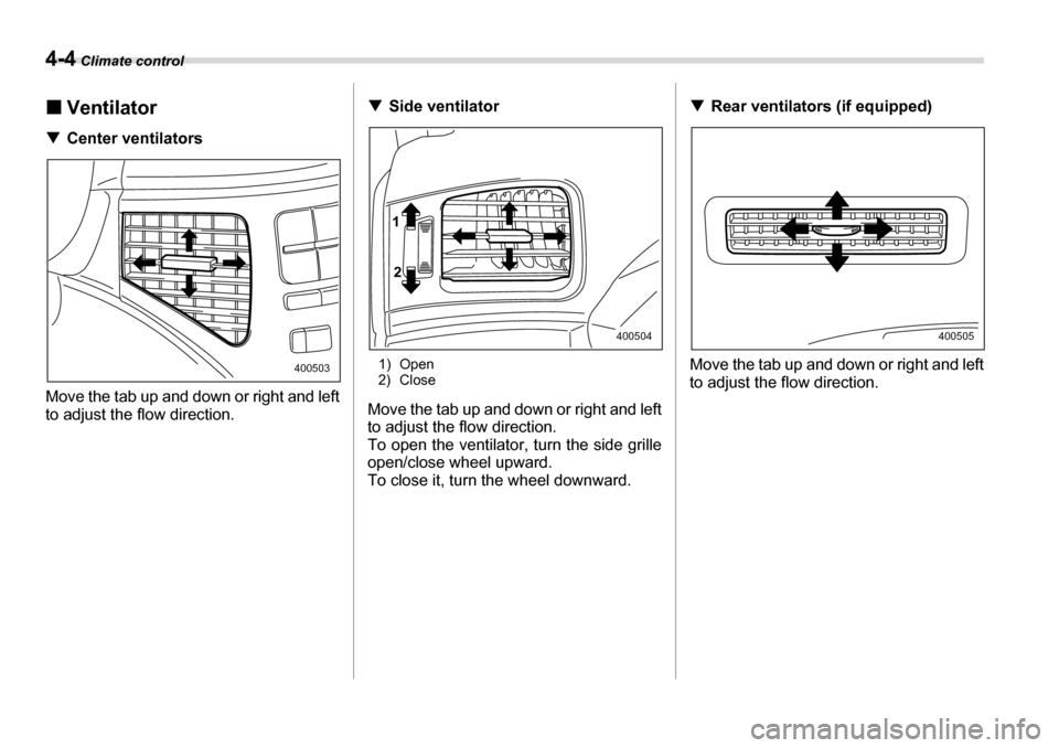 SUBARU TRIBECA 2007 1.G Owners Manual 4-4 Climate control
�„Ventilator
�T Center ventilators
Move the tab up and down or right and left 
to adjust the flow direction. �T
Side ventilator
1) Open 
2) Close
Move the tab up and down or righ