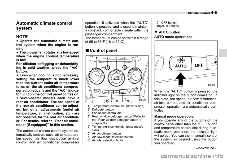 SUBARU TRIBECA 2007 1.G Owners Manual Climate control 4-5
– CONTINUED  –
Automatic climate control 
system
NOTE �y
Operate the automatic climate con-
trol system when the engine is run- 
ning. �y The blower fan rotates at a low speed
